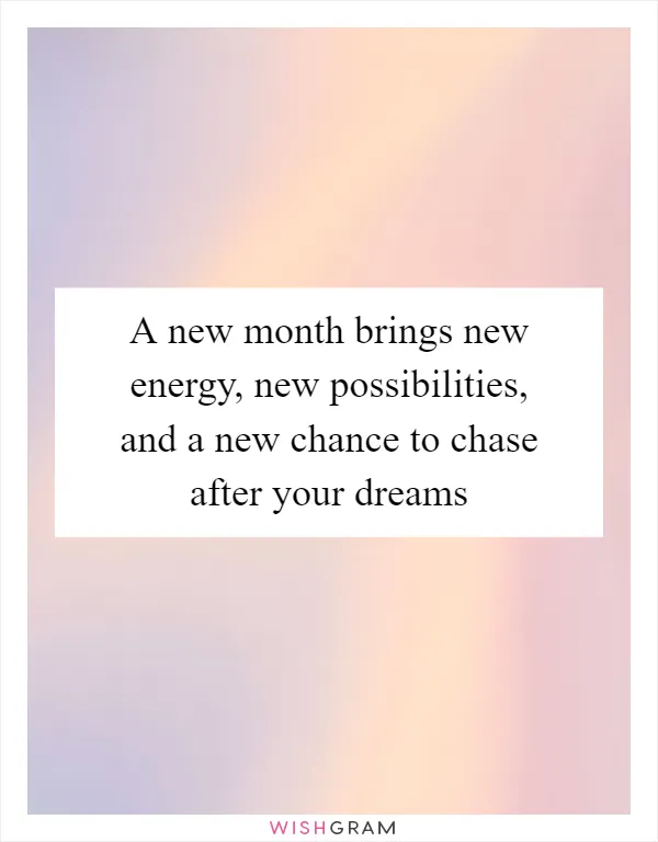 A new month brings new energy, new possibilities, and a new chance to chase after your dreams