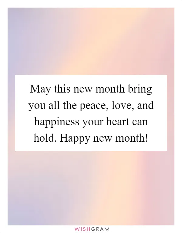 May this new month bring you all the peace, love, and happiness your heart can hold. Happy new month!