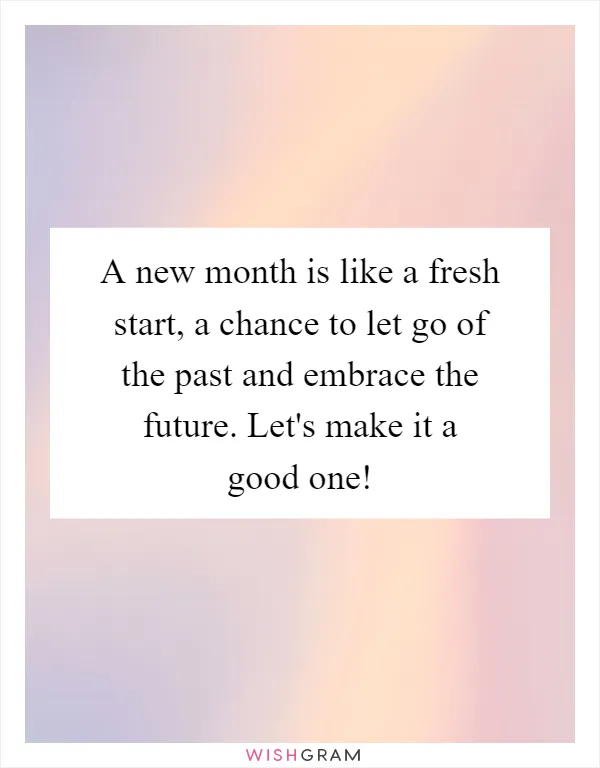 A new month is like a fresh start, a chance to let go of the past and embrace the future. Let's make it a good one!