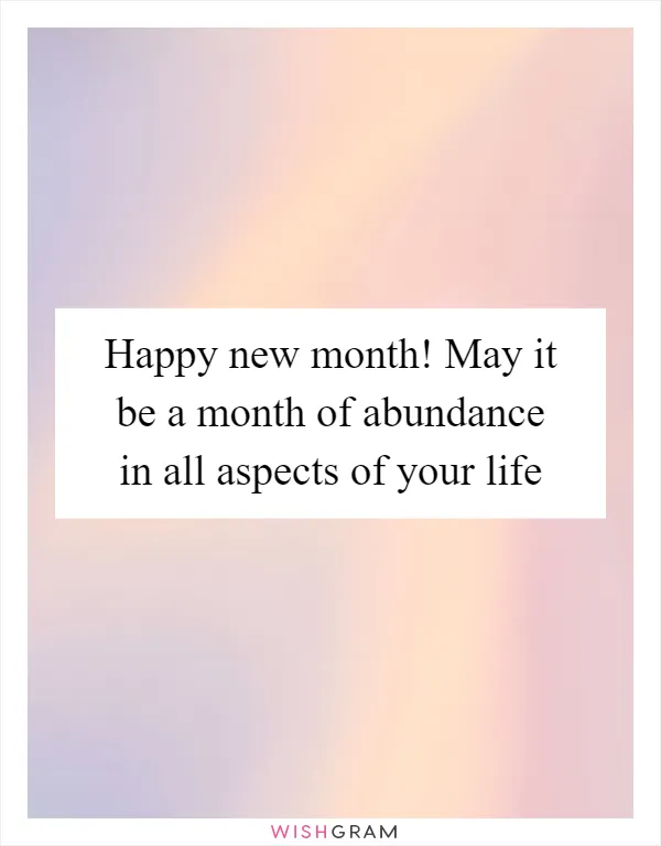 Happy new month! May it be a month of abundance in all aspects of your life