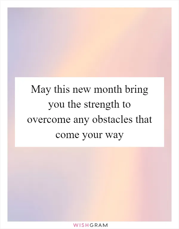 May this new month bring you the strength to overcome any obstacles that come your way