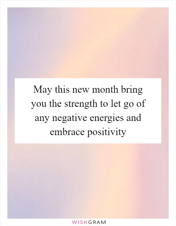 May this new month bring you the strength to let go of any negative energies and embrace positivity