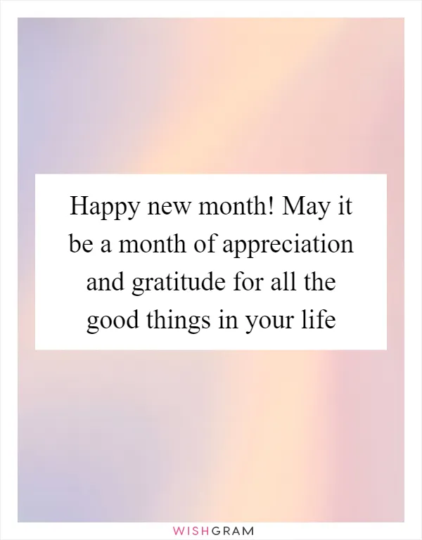 Happy new month! May it be a month of appreciation and gratitude for all the good things in your life
