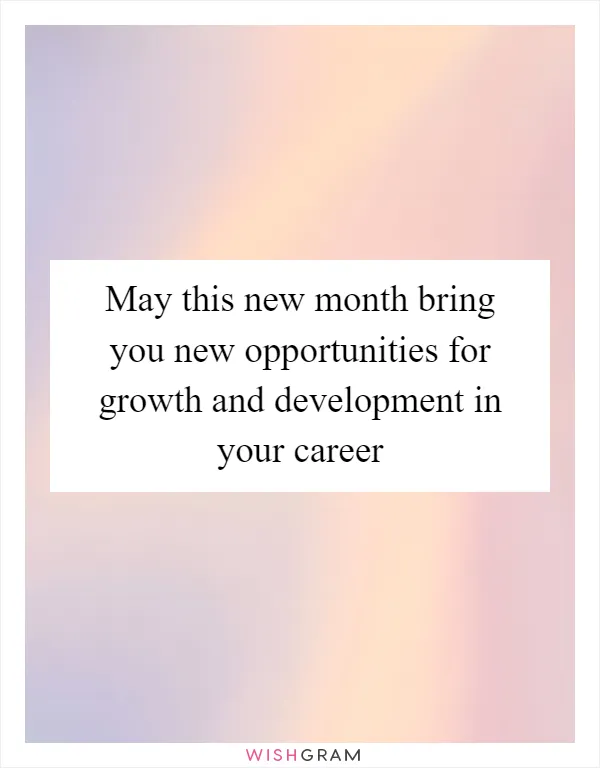 May this new month bring you new opportunities for growth and development in your career