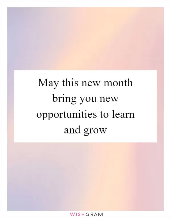 May this new month bring you new opportunities to learn and grow