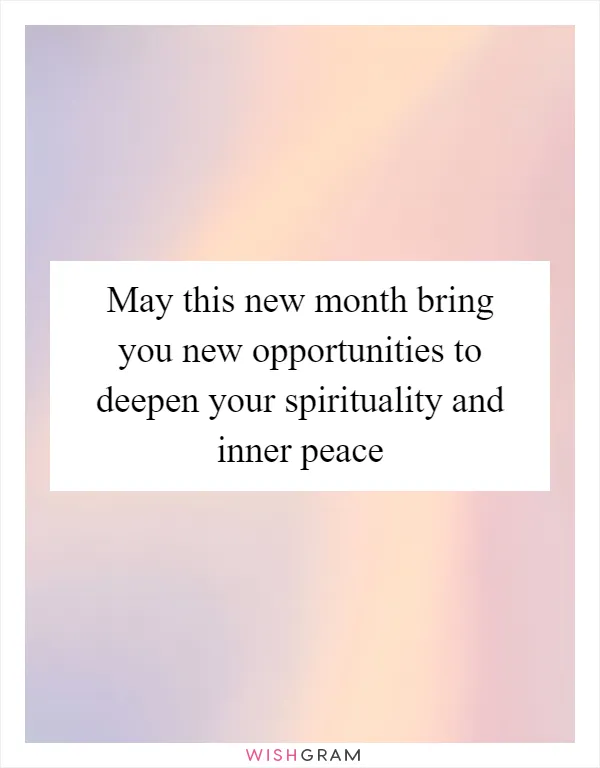May this new month bring you new opportunities to deepen your spirituality and inner peace