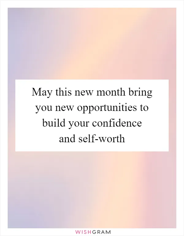 May this new month bring you new opportunities to build your confidence and self-worth