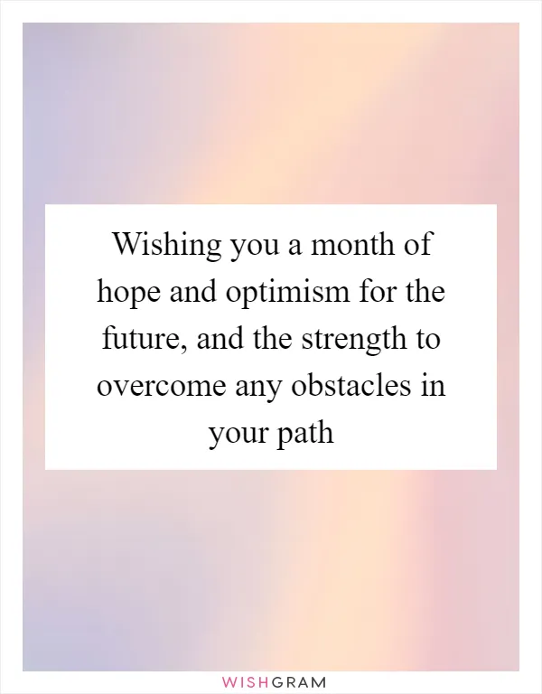 Wishing you a month of hope and optimism for the future, and the strength to overcome any obstacles in your path