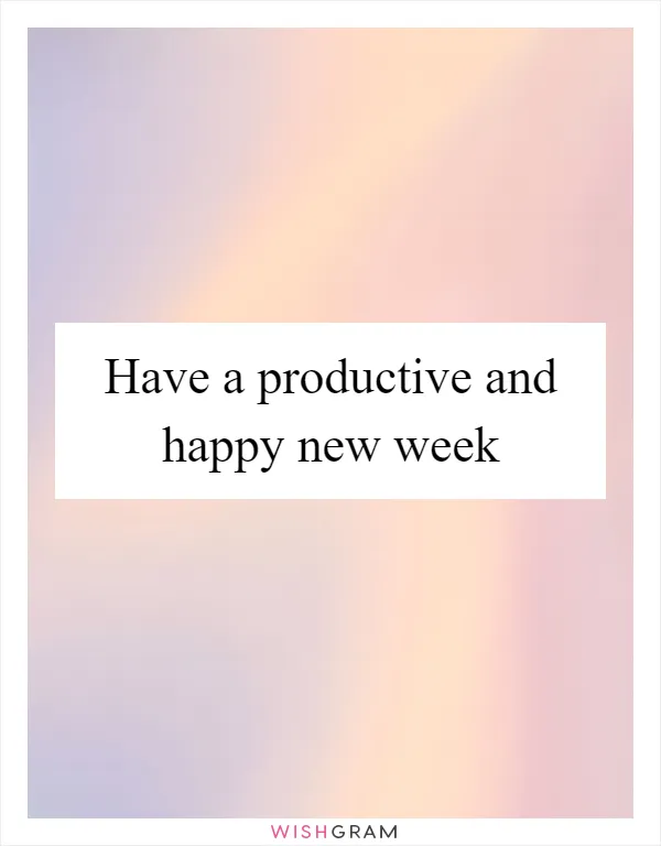 Have a productive and happy new week