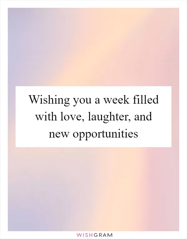 Wishing you a week filled with love, laughter, and new opportunities