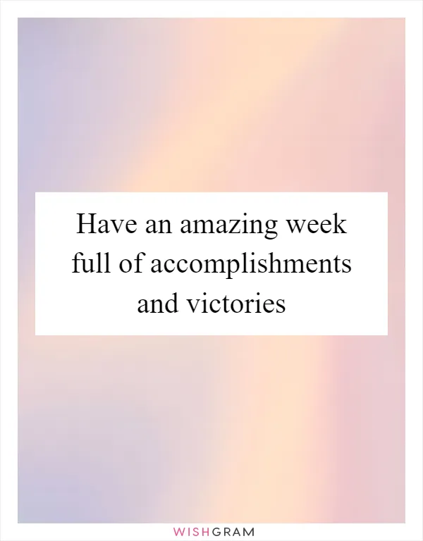 Have an amazing week full of accomplishments and victories