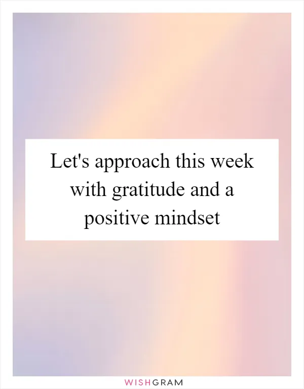 Let's approach this week with gratitude and a positive mindset