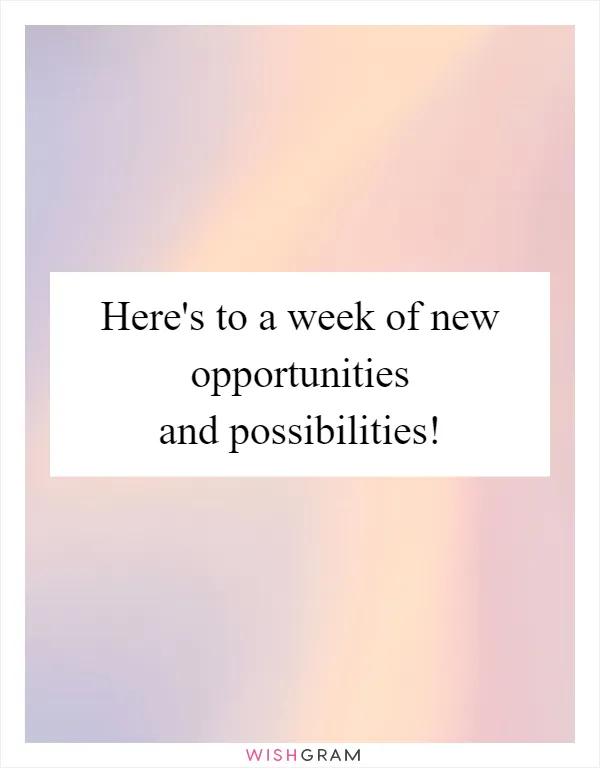 Here's to a week of new opportunities and possibilities!