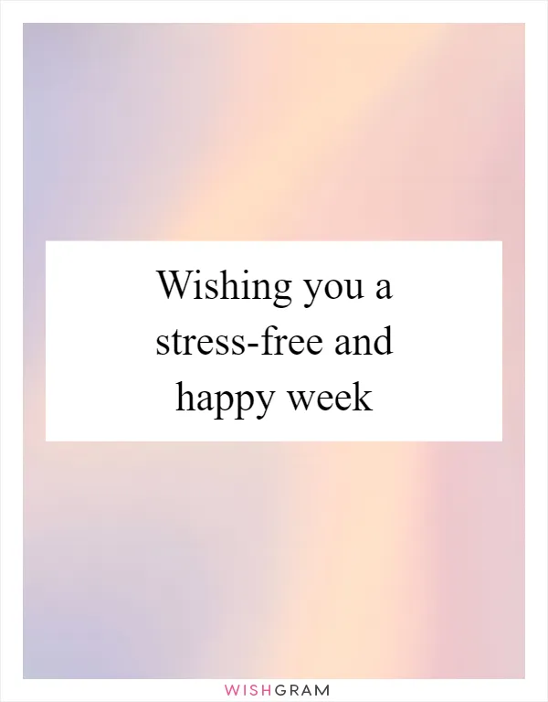 Wishing you a stress-free and happy week