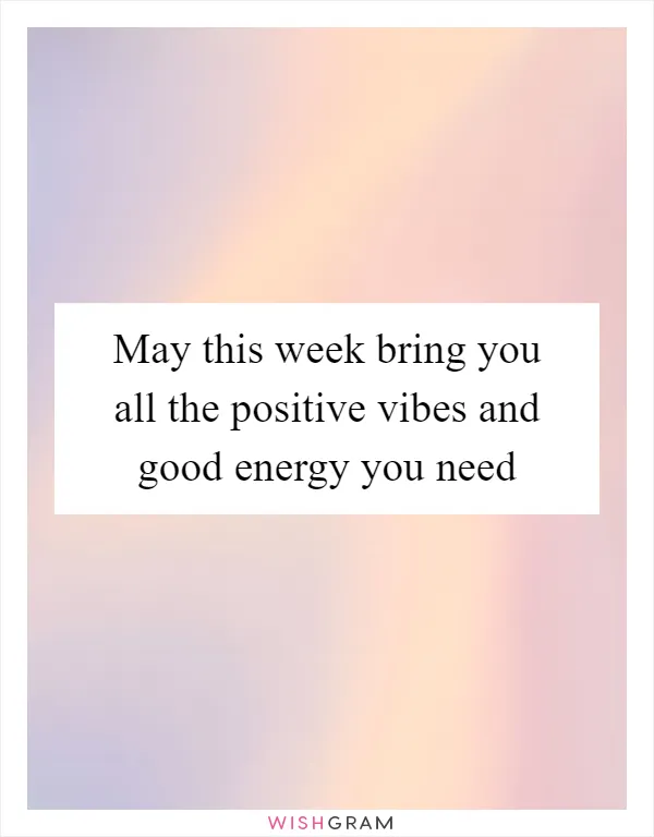 May this week bring you all the positive vibes and good energy you need