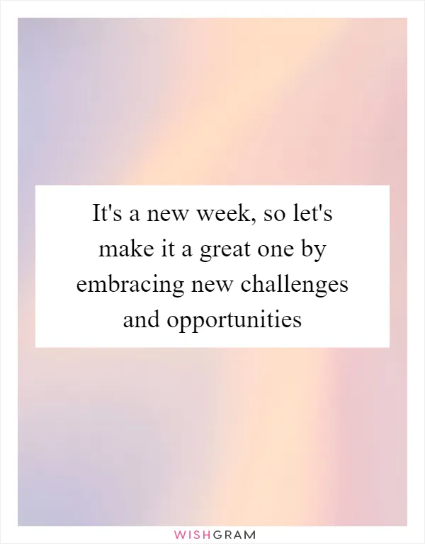 It's a new week, so let's make it a great one by embracing new challenges and opportunities