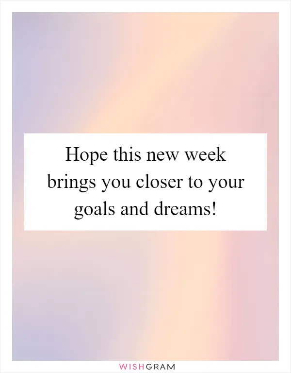 Hope this new week brings you closer to your goals and dreams!