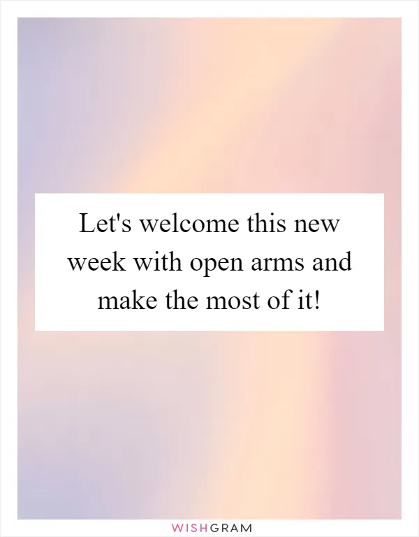 Let's welcome this new week with open arms and make the most of it!