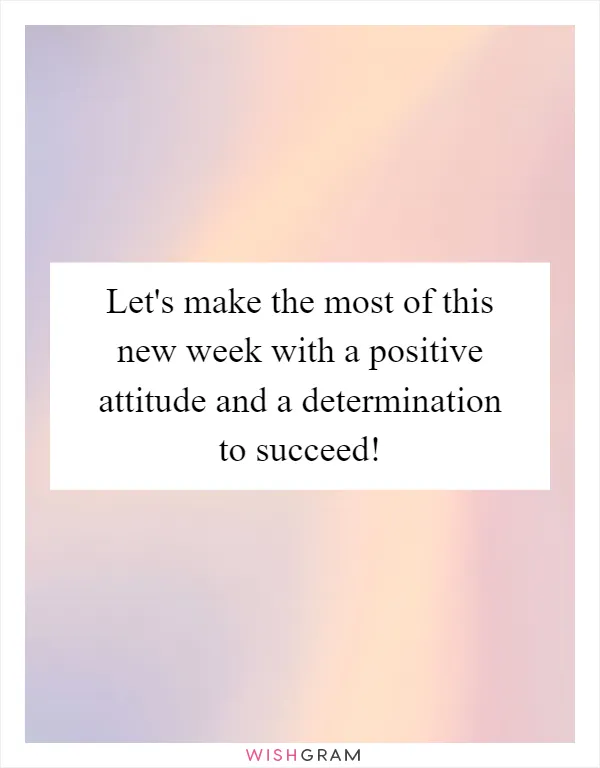 Let's make the most of this new week with a positive attitude and a determination to succeed!