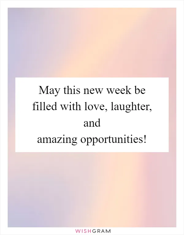 May this new week be filled with love, laughter, and amazing opportunities!