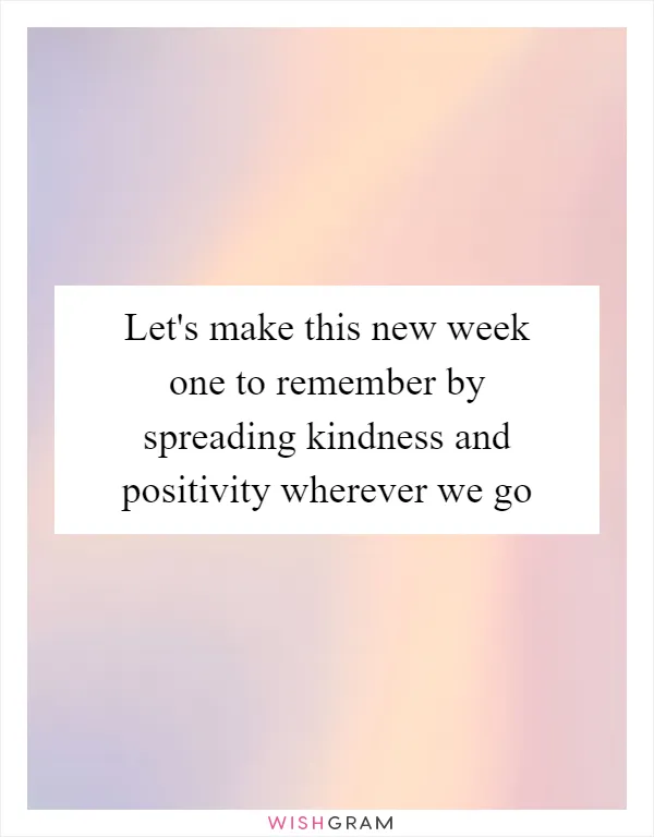 Let's make this new week one to remember by spreading kindness and positivity wherever we go