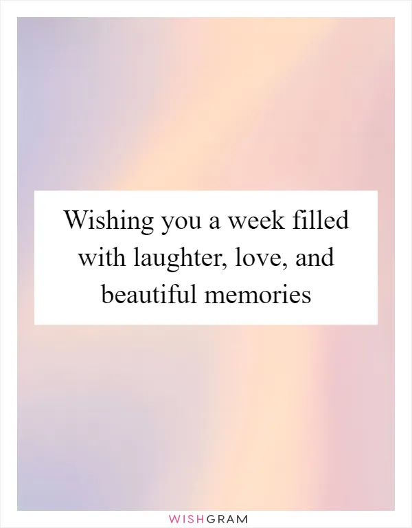 Wishing you a week filled with laughter, love, and beautiful memories