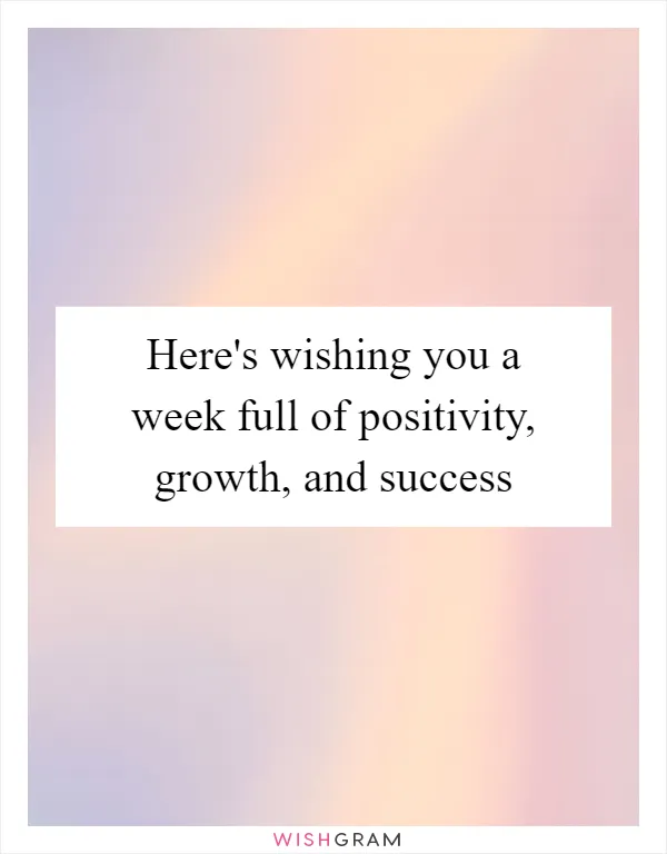 Here's wishing you a week full of positivity, growth, and success