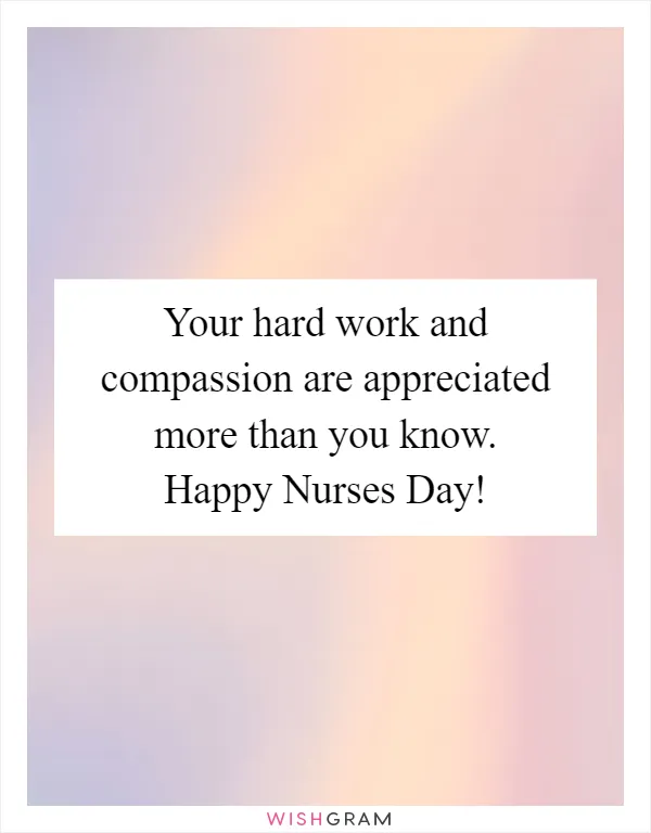 Your hard work and compassion are appreciated more than you know. Happy Nurses Day!