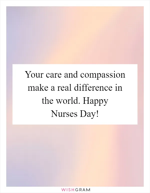 Your care and compassion make a real difference in the world. Happy Nurses Day!