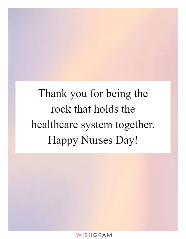 Thank you for being the rock that holds the healthcare system together. Happy Nurses Day!