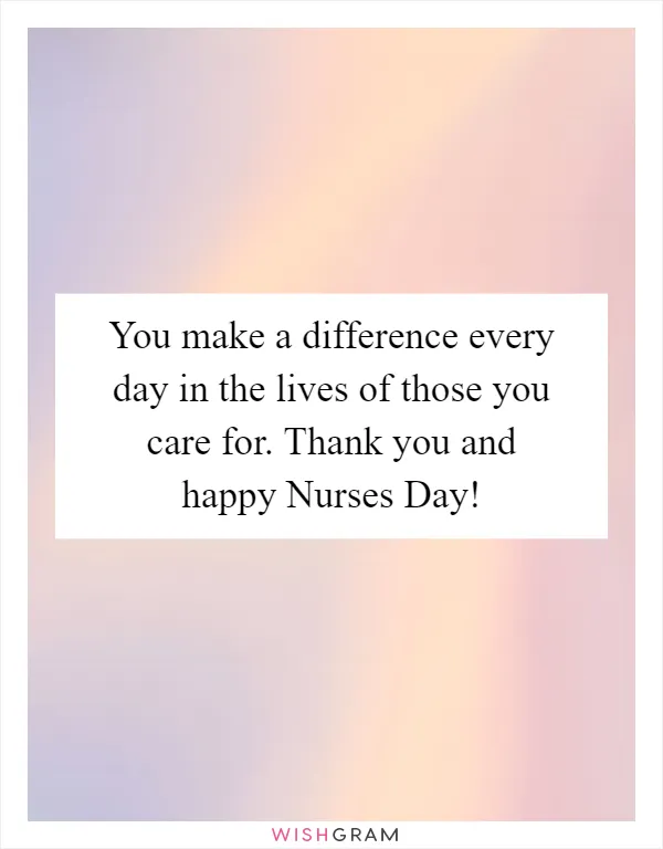 You make a difference every day in the lives of those you care for. Thank you and happy Nurses Day!
