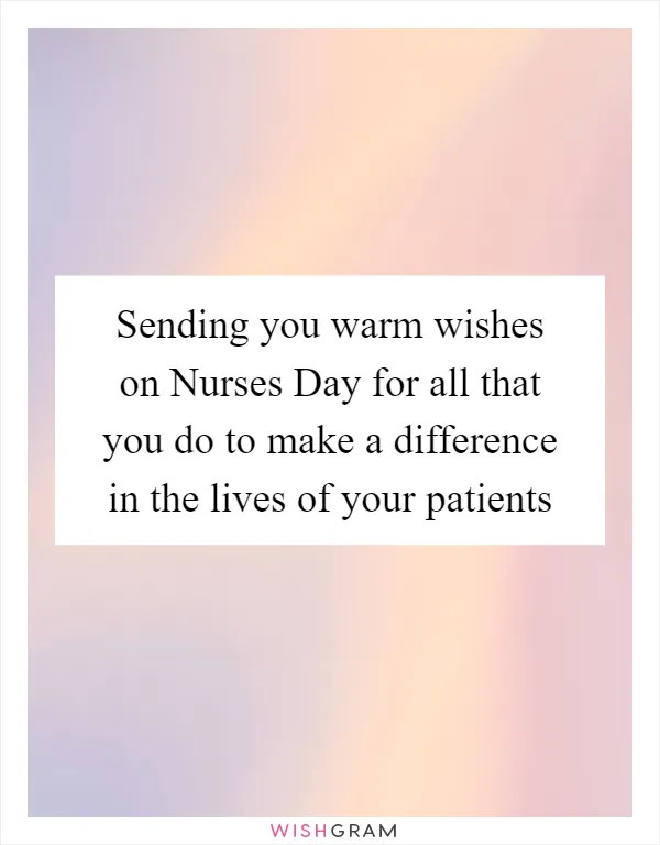 Sending you warm wishes on Nurses Day for all that you do to make a difference in the lives of your patients