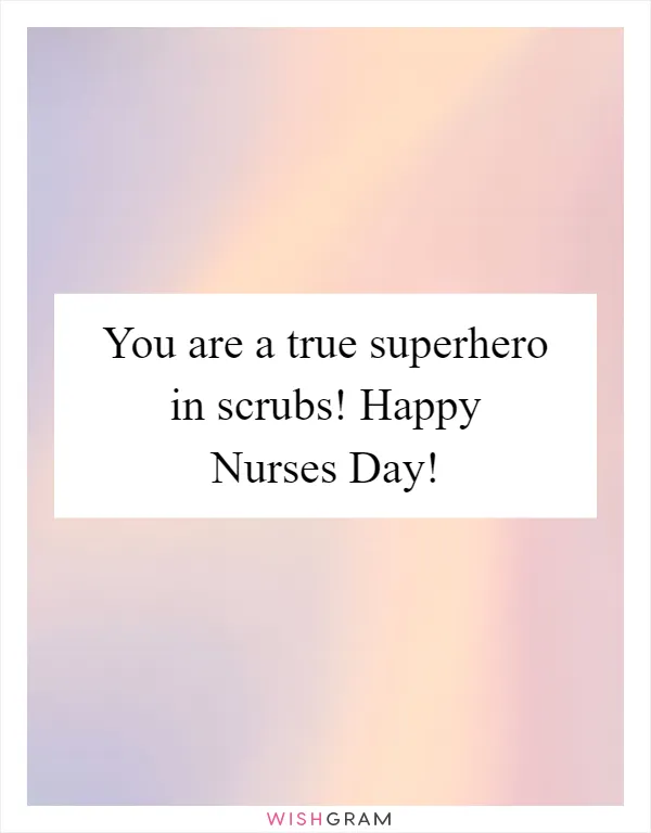 You are a true superhero in scrubs! Happy Nurses Day!