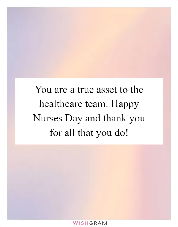 You are a true asset to the healthcare team. Happy Nurses Day and thank you for all that you do!