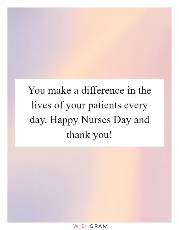 You make a difference in the lives of your patients every day. Happy Nurses Day and thank you!