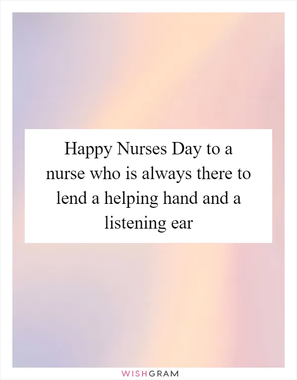 Happy Nurses Day to a nurse who is always there to lend a helping hand and a listening ear