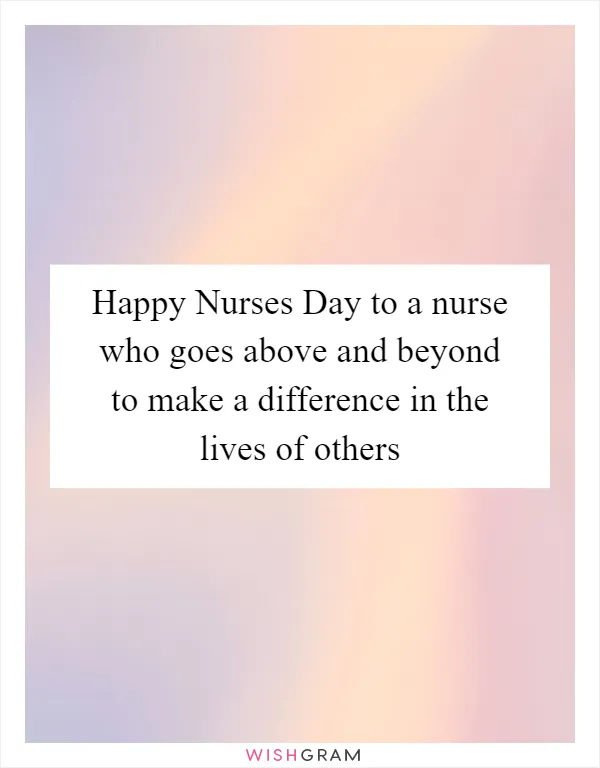 Happy Nurses Day to a nurse who goes above and beyond to make a difference in the lives of others