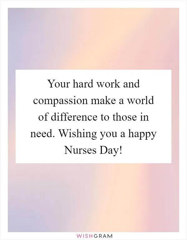 Your hard work and compassion make a world of difference to those in need. Wishing you a happy Nurses Day!