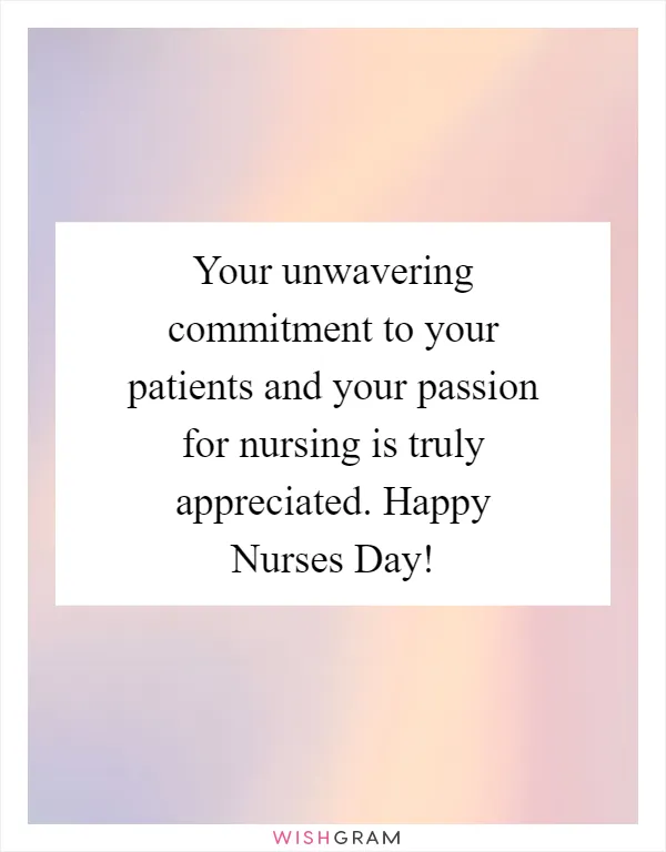 Your unwavering commitment to your patients and your passion for nursing is truly appreciated. Happy Nurses Day!