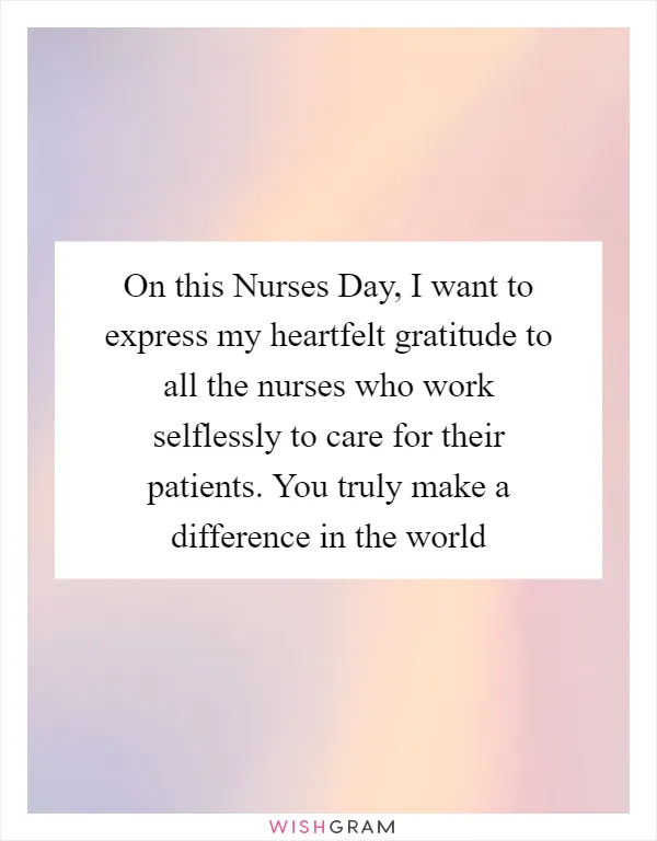 On this Nurses Day, I want to express my heartfelt gratitude to all the nurses who work selflessly to care for their patients. You truly make a difference in the world