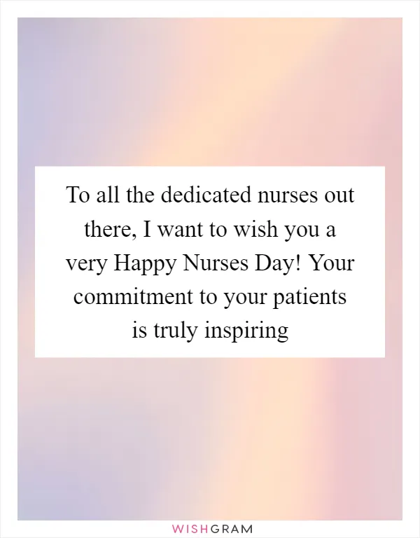 To all the dedicated nurses out there, I want to wish you a very Happy Nurses Day! Your commitment to your patients is truly inspiring