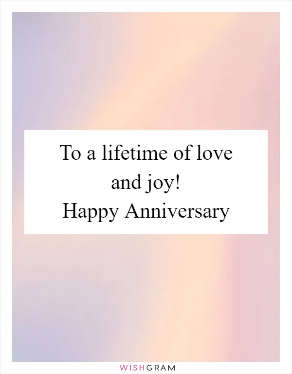 To a lifetime of love and joy! Happy Anniversary