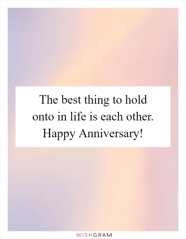 The best thing to hold onto in life is each other. Happy Anniversary!