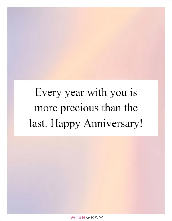 Every year with you is more precious than the last. Happy Anniversary!
