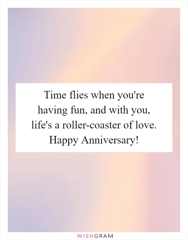 Time flies when you're having fun, and with you, life's a roller-coaster of love. Happy Anniversary!