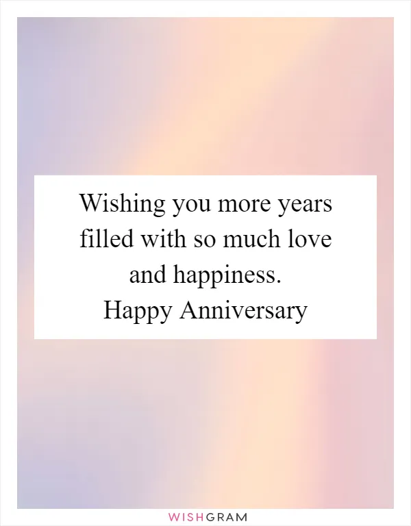 Wishing you more years filled with so much love and happiness. Happy Anniversary