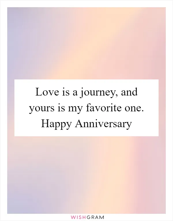 Love is a journey, and yours is my favorite one. Happy Anniversary