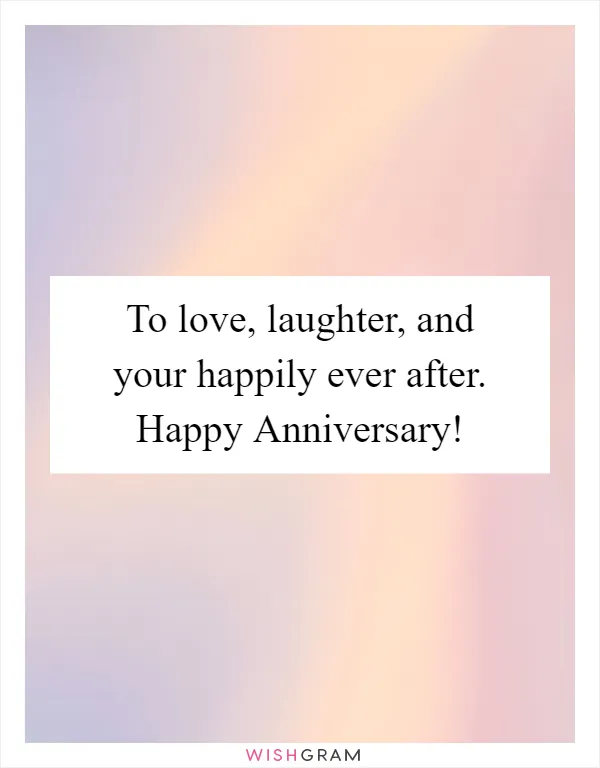 To love, laughter, and your happily ever after. Happy Anniversary!