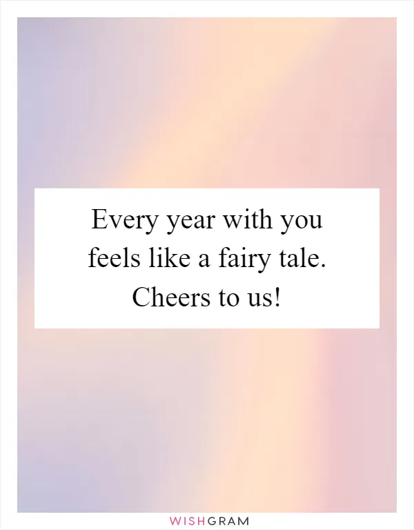 Every year with you feels like a fairy tale. Cheers to us!