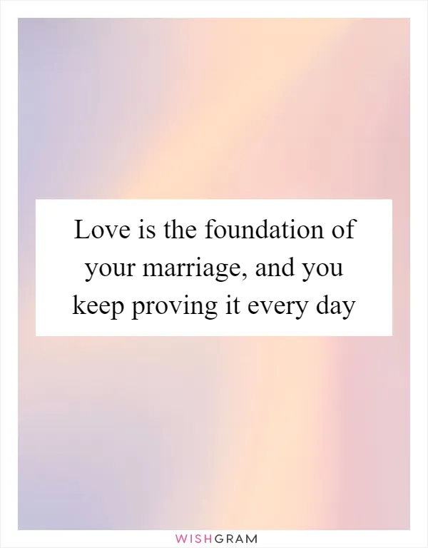 Love is the foundation of your marriage, and you keep proving it every day